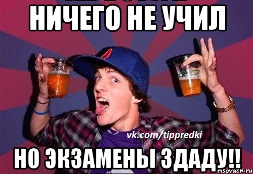 ничего не учил но экзамены здаду!!