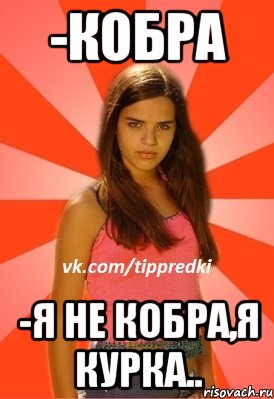 -кобра -я не кобра,я курка..