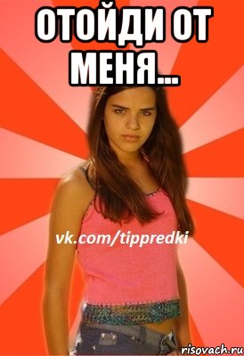 отойди от меня... 