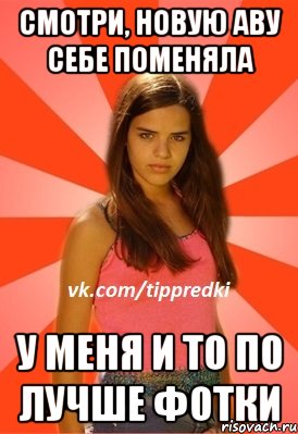 смотри, новую аву себе поменяла у меня и то по лучше фотки