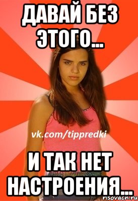давай без этого... и так нет настроения..., Мем 1