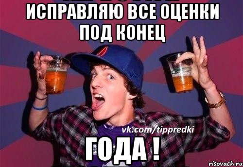 исправляю все оценки под конец года !