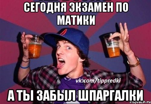сегодня экзамен по матики а ты забыл шпаргалки