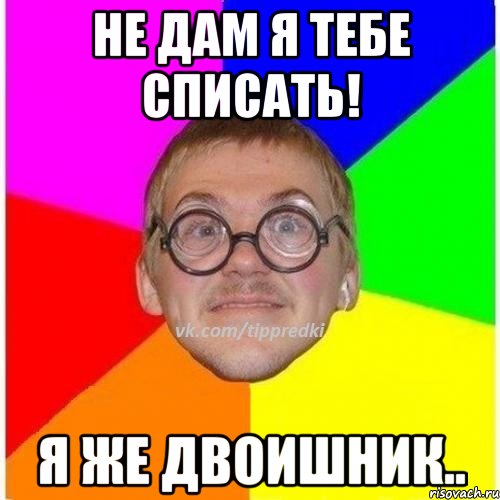 Не дам я тебе списать! Я же двоишник.., Мем 1