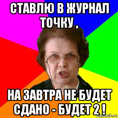 ставлю в журнал точку , на завтра не будет сдано - будет 2 !, Мем Типичная училка