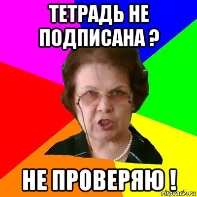 тетрадь не подписана ? НЕ ПРОВЕРЯЮ !, Мем Типичная училка