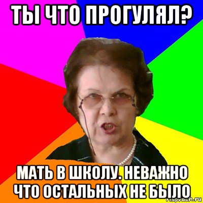 Ты что прогулял? Мать в школу. Неважно что остальных не было, Мем Типичная училка