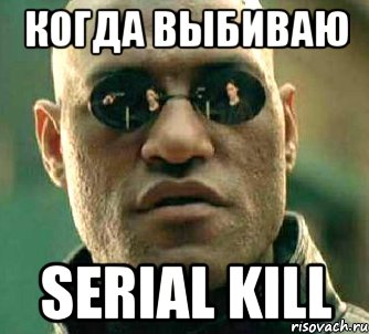 Когда выбиваю Serial kill, Мем  а что если я скажу тебе