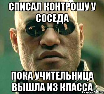 Списал контрошу у соседа Пока учительница вышла из класса, Мем  а что если я скажу тебе