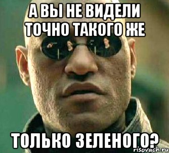 А вы не видели точно такого же Только зеленого?, Мем  а что если я скажу тебе