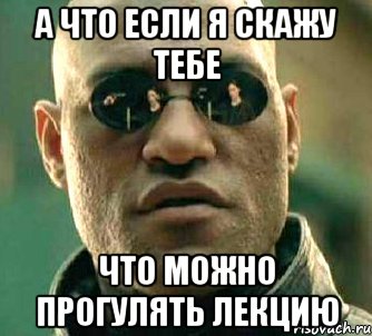 А что если я скажу тебе что можно прогулять лекцию, Мем  а что если я скажу тебе