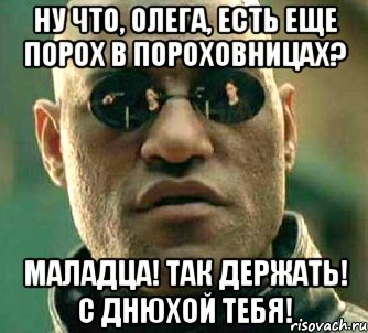 Ну что, Олега, есть еще порох в пороховницах? маладца! так держать! С днюхой тебя!, Мем  а что если я скажу тебе