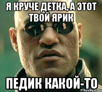 Я круче детка, а этот твой Ярик педик какой-то, Мем  а что если я скажу тебе