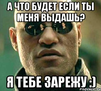 А что будет если ты меня выдашь? я тебе зарежу :), Мем  а что если я скажу тебе