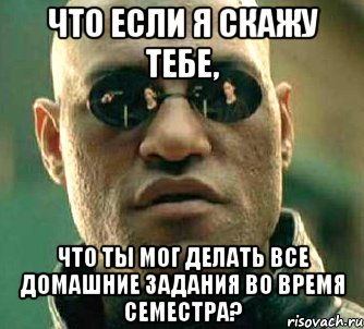 Что если я скажу тебе, что ты мог делать все домашние задания во время семестра?, Мем  а что если я скажу тебе