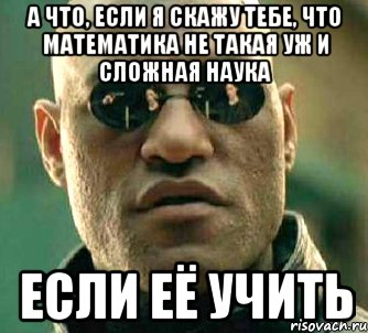 А что, если я скажу тебе, что математика не такая уж и сложная наука если её учить, Мем  а что если я скажу тебе