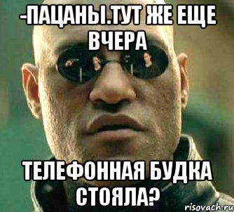 -пацаны.тут же еще вчера телефонная будка стояла?, Мем  а что если я скажу тебе