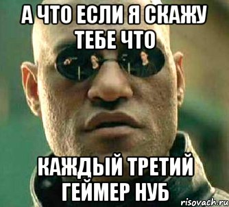 А что если я скажу тебе что Каждый третий геймер нуб, Мем  а что если я скажу тебе