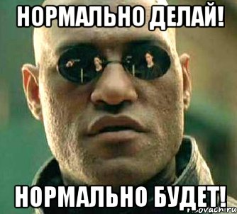 Нормально делай! Нормально будет!, Мем  а что если я скажу тебе