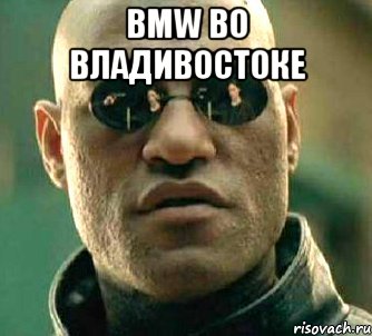 BMW во владивостоке , Мем  а что если я скажу тебе