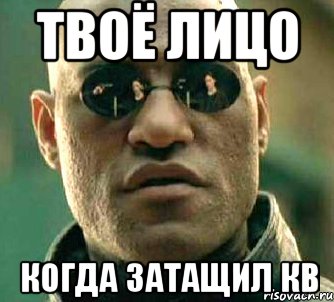 Твоё лицо когда затащил КВ, Мем  а что если я скажу тебе