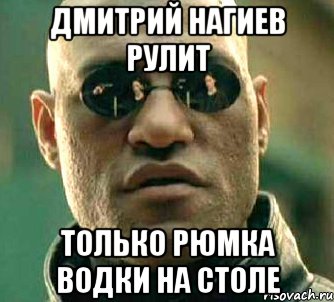 ДМИТРИЙ НАГИЕВ РУЛИТ только рюмка водки на столе, Мем  а что если я скажу тебе