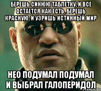 берешь синюю таблетку, и все остается как есть, берешь красную, и узришь истинный мир нео подумал подумал и выбрал галоперидол, Мем  а что если я скажу тебе