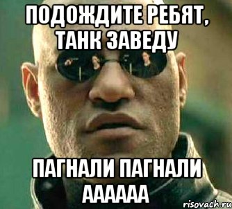 подождите ребят, танк заведу ПАГНАЛИ ПАГНАЛИ АААААА, Мем  а что если я скажу тебе