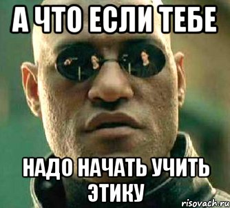 А что если тебе надо начать учить Этику, Мем  а что если я скажу тебе