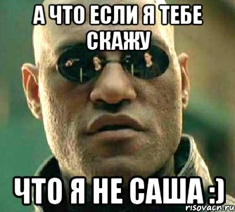 а что если я тебе скажу что я не саша :)