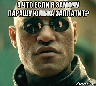 А что если я замочу парашу юлька заплатит? , Мем  а что если я скажу тебе