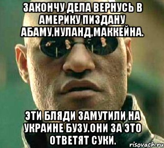 Закончу дела вернусь в америку пиздану абаму,нуланд,маккейна. Эти бляди замутили на украине бузу.они за это ответят суки., Мем  а что если я скажу тебе