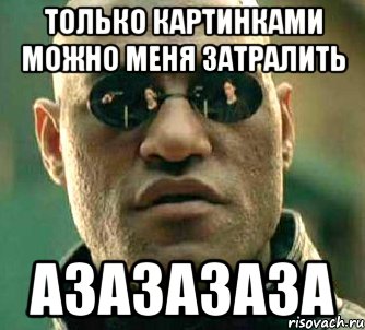 Только картинками можно меня затралить Азазазаза, Мем  а что если я скажу тебе