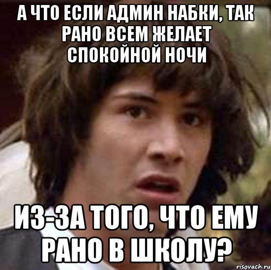 А что если админ набки, так рано всем желает спокойной ночи Из-за того, что ему рано в школу?, Мем А что если (Киану Ривз)