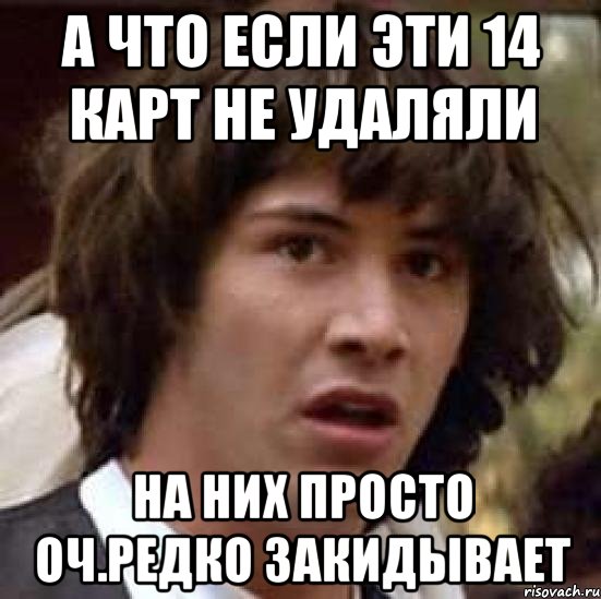 а что если эти 14 карт не удаляли на них просто оч.редко закидывает, Мем А что если (Киану Ривз)