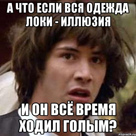 А ЧТО ЕСЛИ ВСЯ ОДЕЖДА ЛОКИ - ИЛЛЮЗИЯ И ОН ВСЁ ВРЕМЯ ХОДИЛ ГОЛЫМ?, Мем А что если (Киану Ривз)