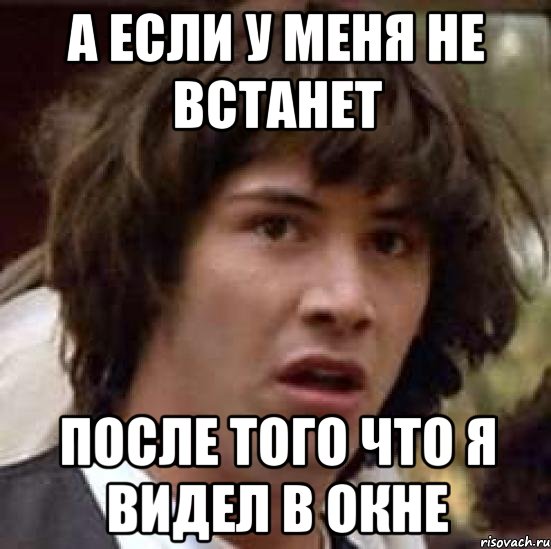 А если у меня не встанет После того что я видел в окне, Мем А что если (Киану Ривз)