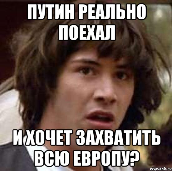 Путин реально поехал И хочет захватить всю Европу?, Мем А что если (Киану Ривз)