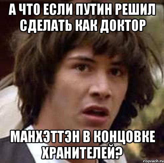 а что если путин решил сделать как доктор манхэттэн в концовке хранителей?, Мем А что если (Киану Ривз)