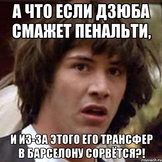 А что если Дзюба смажет пенальти, И из-за этого его трансфер в Барселону сорвётся?!, Мем А что если (Киану Ривз)