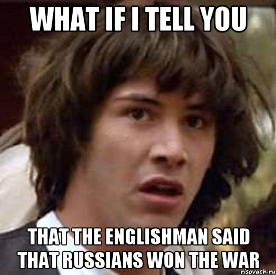 What if I tell you that the englishman said that Russians won the war, Мем А что если (Киану Ривз)