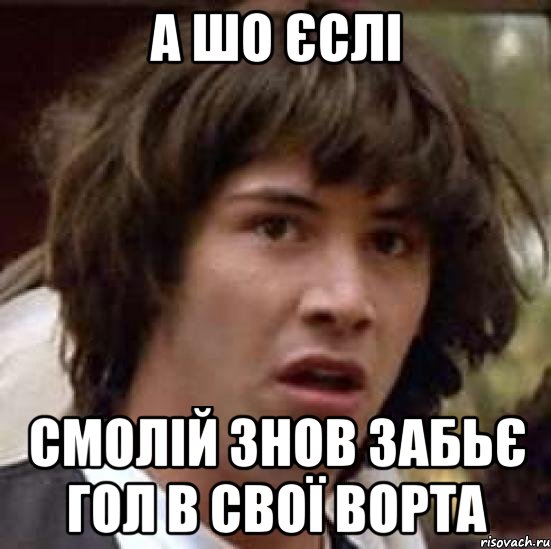 А шо єслі Смолій знов забьє гол в свої ворта, Мем А что если (Киану Ривз)