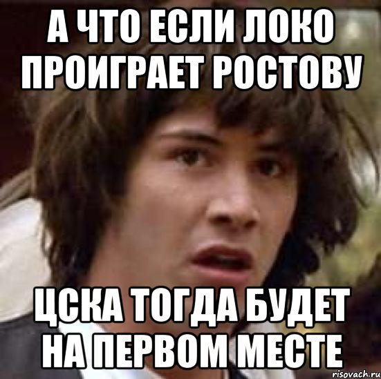 А что если локо проиграет Ростову Цска тогда будет на первом месте, Мем А что если (Киану Ривз)