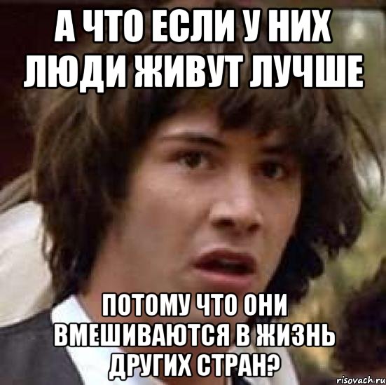 А что если у них люди живут лучше потому что они вмешиваются в жизнь других стран?, Мем А что если (Киану Ривз)