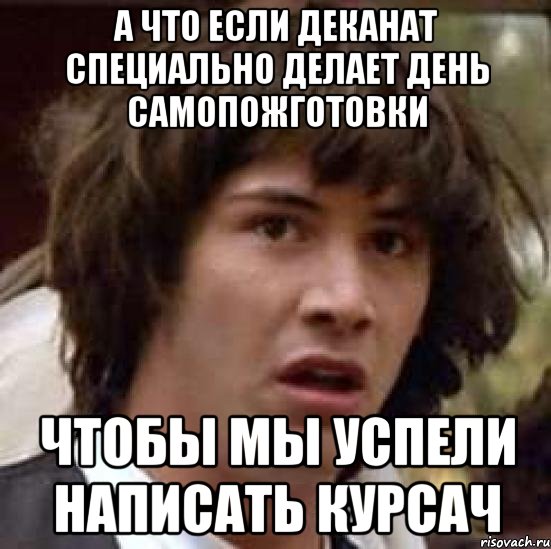 А что если деканат специально делает день самопожготовки чтобы мы успели написать курсач, Мем А что если (Киану Ривз)