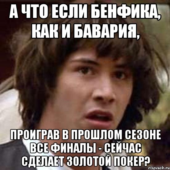 А что если Бенфика, как и Бавария, проиграв в прошлом сезоне все финалы - сейчас сделает золотой покер?, Мем А что если (Киану Ривз)