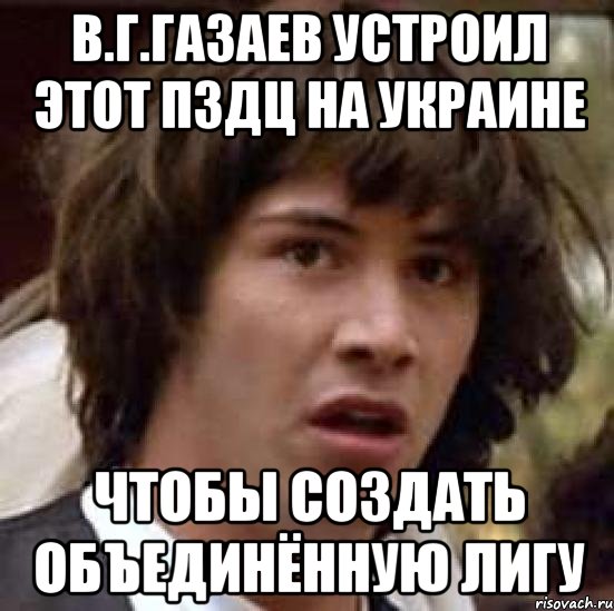 В.Г.Газаев устроил этот пздц на Украине Чтобы создать объединённую лигу, Мем А что если (Киану Ривз)