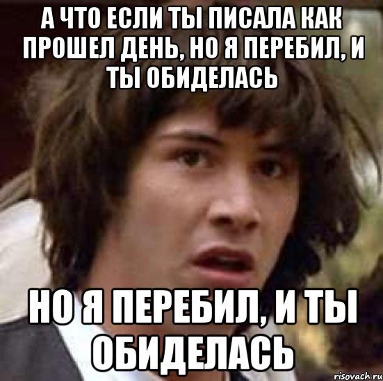 А что если ты писала как прошел день, но я перебил, и ты обиделась но я перебил, и ты обиделась, Мем А что если (Киану Ривз)