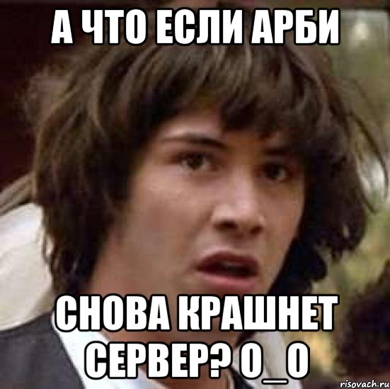 А что если арби Снова крашнет сервер? o_O, Мем А что если (Киану Ривз)