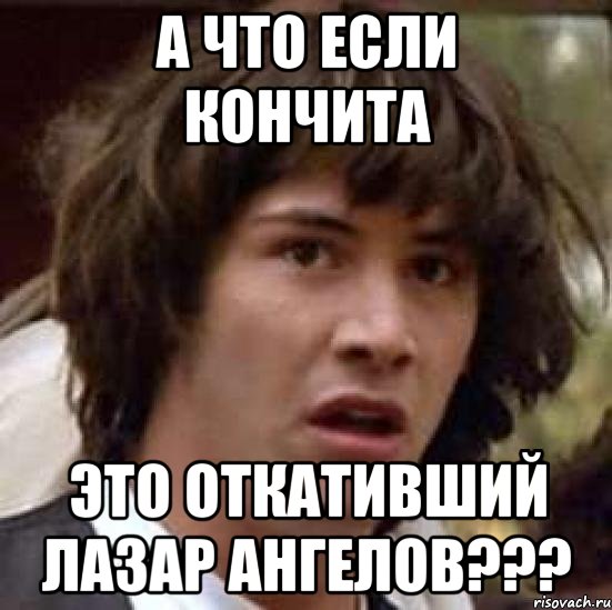 а что если Кончита это откативший Лазар ангелов???, Мем А что если (Киану Ривз)